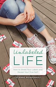 Unlabeled life. How to Shred Your Labels and Reveal Your True Self! cover image