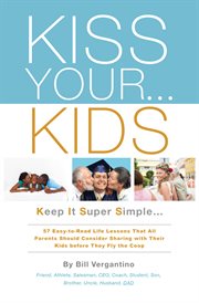 Kiss your...kids. Keep It Super Simple...57 Easy-to-Read Life Lessons cover image