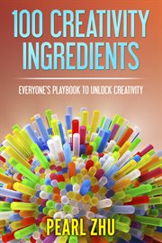 100 creativity ingredients. Everyone's Playbook to Unlock Creativity cover image