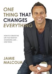 One thing that changes everything. How to Create the Life You Want By Changing Just One Thing cover image