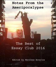 Notes from the ameripocalypse. The Best of Essay Club 2016 cover image