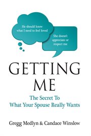 Getting me. The Secret to What Your Spouse Really Wants cover image