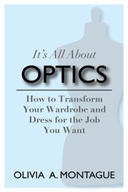It's all about optics. How to Transform Your Wardrobe and Dress for the Job You Want cover image