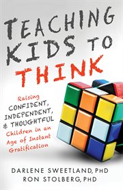 Teaching kids to think raising confident, independent, and thoughtful children in the age of instant gratification cover image