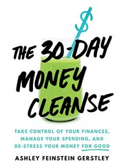 The 30-Day Money Cleanse : Take control of your finances, manage your spending, and de-stress your money for good cover image