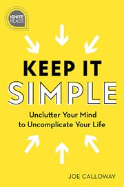 Keep It Simple : Unclutter Your Mind to Uncomplicate Your Life cover image