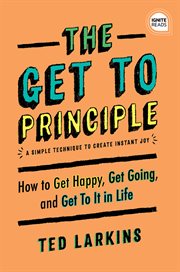 Get to principle : a simple technique to create instant joy : how to get happy, get going, and get to it in life cover image