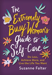 The extremely busy woman's guide to self-care. Do Less, Achieve More, and Live the Life You Want cover image