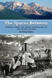 The spaces between: stories from the Kenai Mountains to the Kenai Fjords cover image