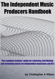 The independent music producers handbook. A Guide to Releasing, Distributing and Promoting Music cover image