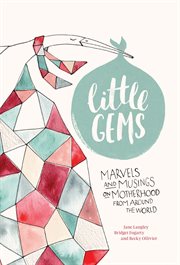 Little gems : marvels and musings on motherhood from around the world cover image