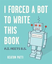 I forced a bot to write this book : A.I. meets B.S cover image
