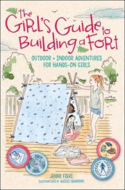 The girl's guide to building a fort. Outdoor + Indoor Adventures for Hands-On Girls cover image