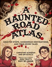 A haunted road atlas : sinister stops, dangerous destinations, and true crime tales