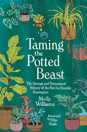 Taming the potted beast : the strange and sensational history of the not-so-humble houseplant cover image
