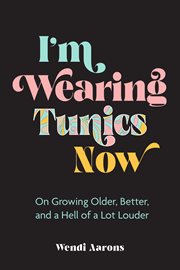 I'm wearing tunics now : on growing older, better and a hell of a lot louder cover image