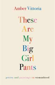 These are my big girl pants : Poetry and Paintings on Womanhood cover image
