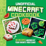 The Unofficial Minecraft Cookbook : 30 Recipes Inspired By Your Favorite Video Game cover image