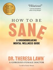 How to Be Sane : A Groundbreaking Mental Wellness Guide from a Gorgeous Female Doctor cover image