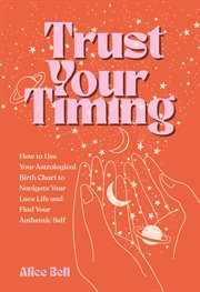 Trust Your Timing : How to Use Your Astrological Birth Chart to Navigate Your Love Life and Find Your Authentic Self cover image