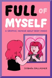 Full of myself : a graphic memoir about body image cover image