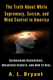 The truth about white supremacy, sexism, and mind control in america. Astonishing Discoveries, Unearthed Secrets, And How to Heal cover image