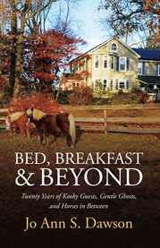Bed, breakfast & beyond. Twenty Years of Kooky Guests, Gentle Ghosts, And Horses in Between cover image