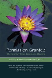 Permission granted: the journey from trauma to healing. From Rape, Sexual Assault, And Emotional Abuse cover image
