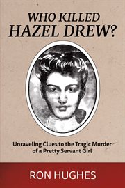 Who killed hazel drew?. Unraveling Clues to the Tragic Murder of a Pretty Servant Girl cover image