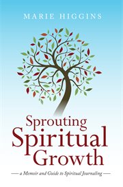 Sprouting spiritual growth. A Memoir and Guide to Spiritual Journaling cover image