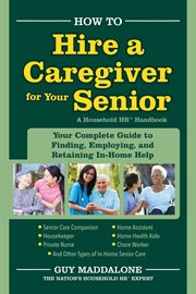 How to hire a caregiver for your senior. Your Complete Guide to Finding, Employing, And Retaining in-Home Help cover image