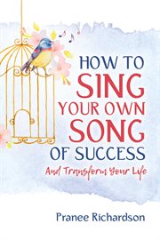 How to sing your own song of success. And Transform Your Life cover image