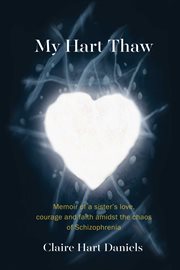 My hart thaw. A Memoir of a Sister's Love, Courage and Faith amidst the Chaos of Schizophrenia cover image