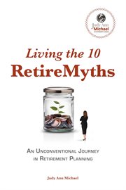 Living the 10 retiremyths. An Unconventional Journey in Retirement Planning cover image