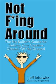 Not f*ing around : the no bullsh*t guide for getting your creative dreams off the ground cover image