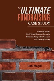 The ultimate fundraising case study. 12 Swipe-Ready, Real World Lessons Even the Smallest Nonprofits Can Use To Raise Big Money cover image