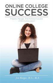 Online college success. Prepare, Manage, And Achieve Success in Online Education cover image