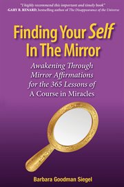 Finding your self in the mirror. Awaking Through Mirror Affirmations for the 365 Lessons of a Course in Miracles cover image