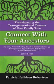 Connect with your ancestors: transforming the transgenerational trauma of your family tree. Exploring Systemic Healing, Inherited Emotional Genealogy, Entanglements, Epigenetics and Body Focus cover image