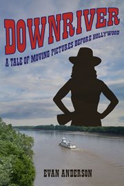Downriver. A Tale of Moving Pictures Before Hollywood cover image
