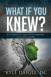 What if you knew?. A Revolutionary Understanding to Regaining Your Health and Life Back cover image