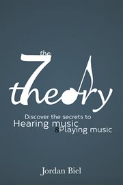 The 7 theory. Discover the Secrets to Hearing Music & Playing Music cover image