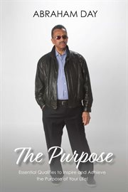 The purpose. Essential Qualities to Inspire and Achieve the Purpose of Your Life! cover image