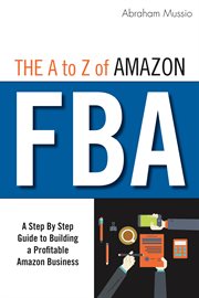 The a to z of amazon fba. A Step By Step Guide to Building a Profitable Amazon Business cover image