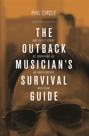 The outback musician's survival guide. One Guy's Story of Surviving as an Independent Musician cover image