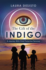 The gift of the indigo. A Journey With Child Protective Services cover image