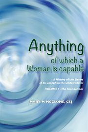 Anything of which a woman is capable. A History of the Sisters of St. Joseph in the United States, Volume 1 cover image