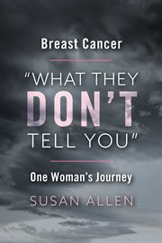Breast cancer. "What They Don't Tell You" One Woman's Journey cover image