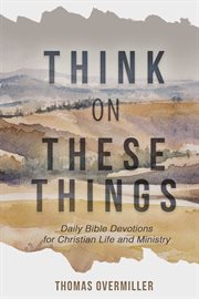 Think on these things. Daily Bible Devotions for Christian Life and Ministry cover image