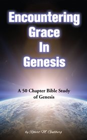 Encountering grace in genesis. A 50 Chapter Bible Study On Genesis cover image